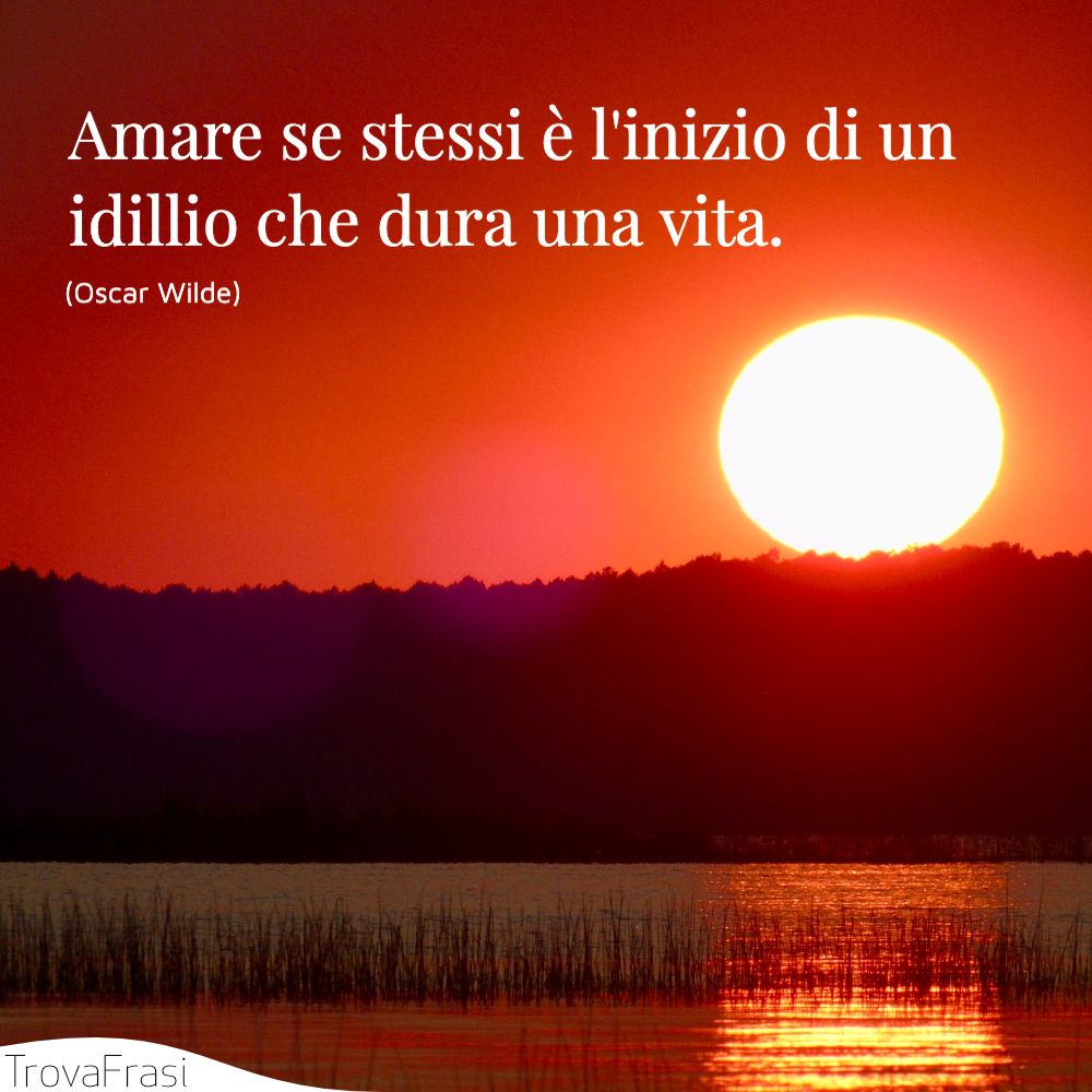 Amare se stessi è l'inizio di un idillio che dura una vita.
