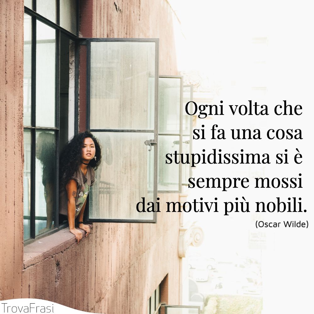 Ogni volta che si fa una cosa stupidissima si è sempre mossi dai motivi più nobili.