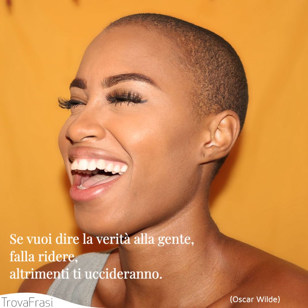 Se vuoi dire la verità alla gente, falla ridere, altrimenti ti uccideranno.