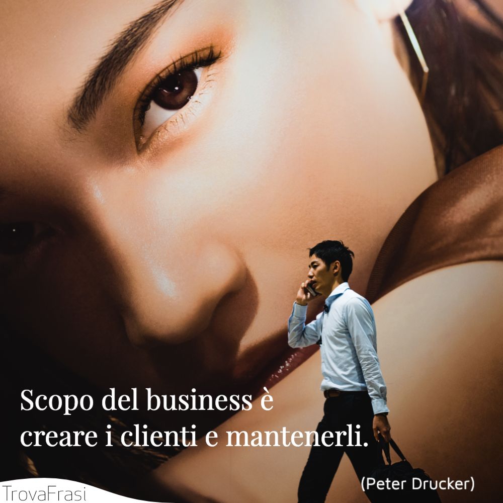Scopo del business è creare i clienti e mantenerli.