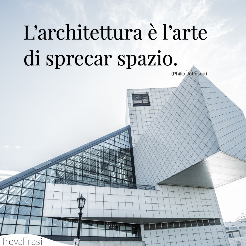 L’architettura è l’arte di sprecar spazio.