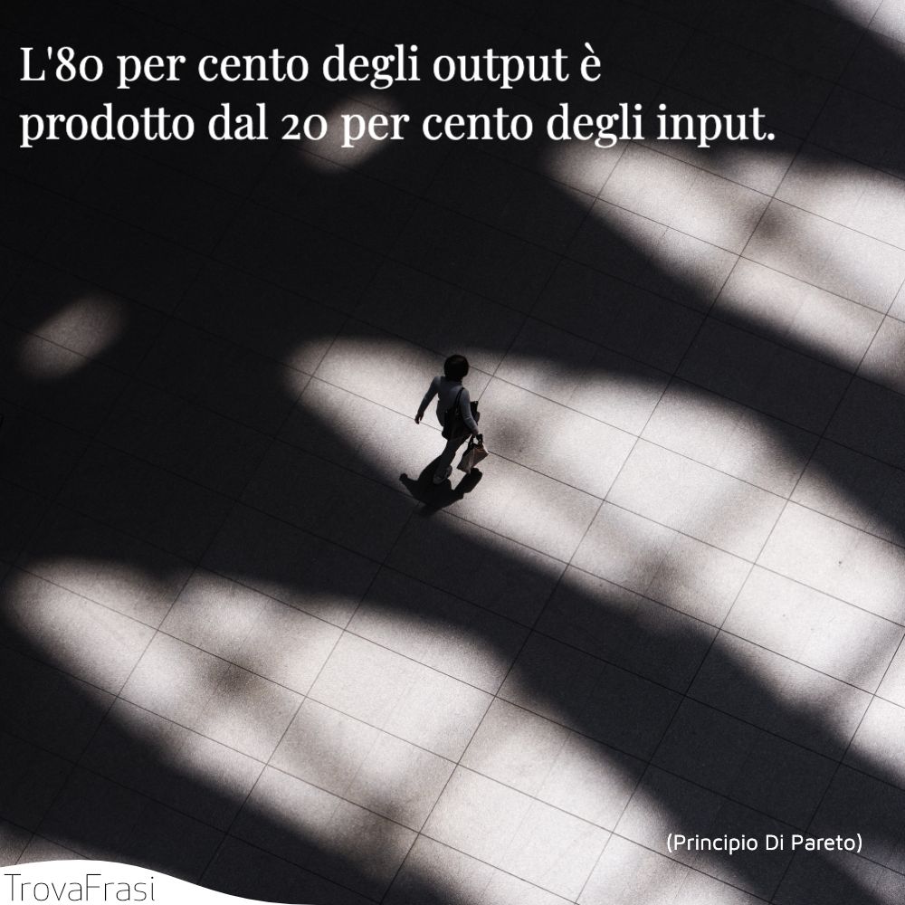 L'80 per cento degli output è prodotto dal 20 per cento degli input.