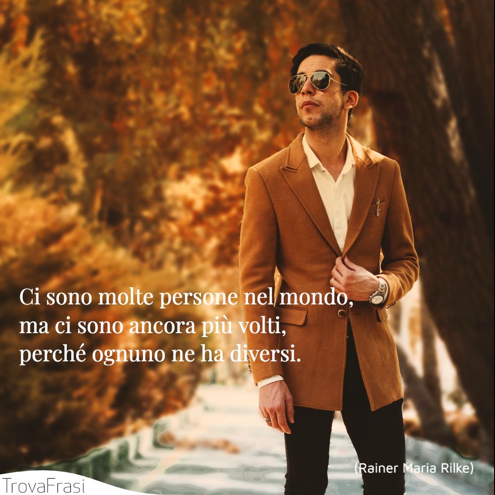 Ci sono molte persone nel mondo, ma ci sono ancora più volti, perché ognuno ne ha diversi.