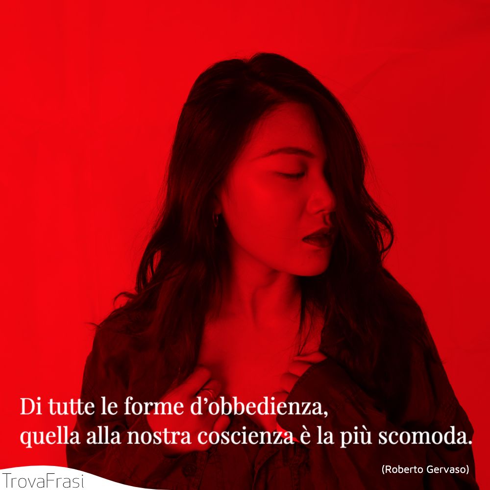 Di tutte le forme d’obbedienza, quella alla nostra coscienza è la più scomoda.
