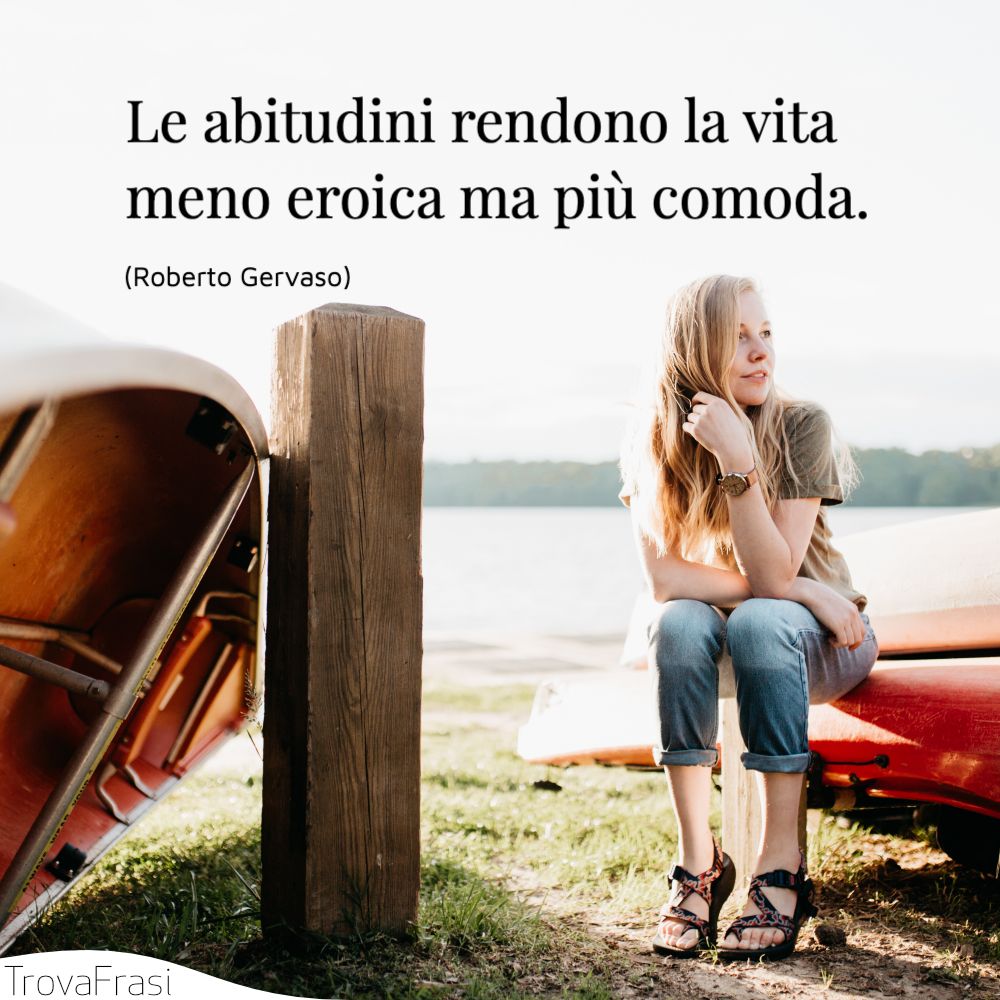 Le abitudini rendono la vita meno eroica ma più comoda.