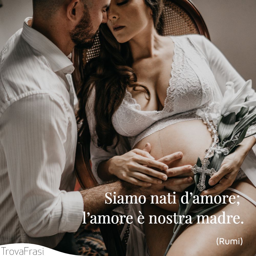 Siamo nati d’amore; l’amore è nostra madre.