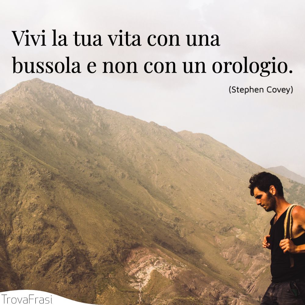 Vivi la tua vita con una bussola e non con un orologio.