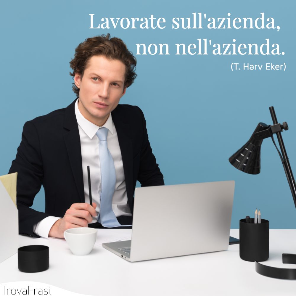 Lavorate sull'azienda, non nell'azienda.