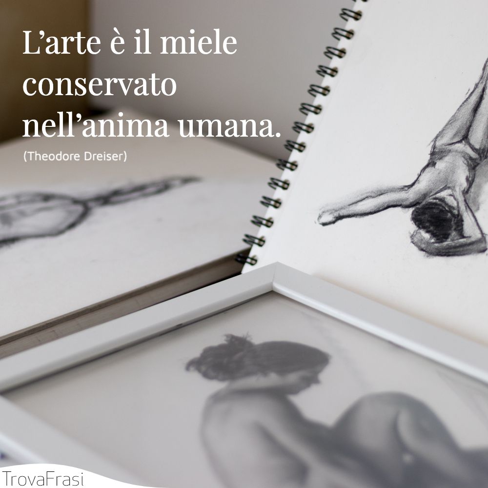 L’arte è il miele conservato nell’anima umana.