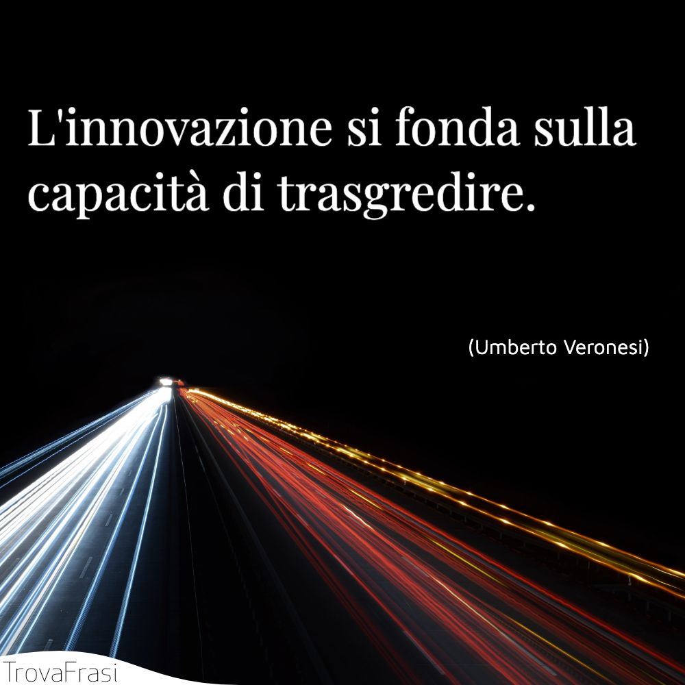 L'innovazione si fonda sulla capacità di trasgredire.