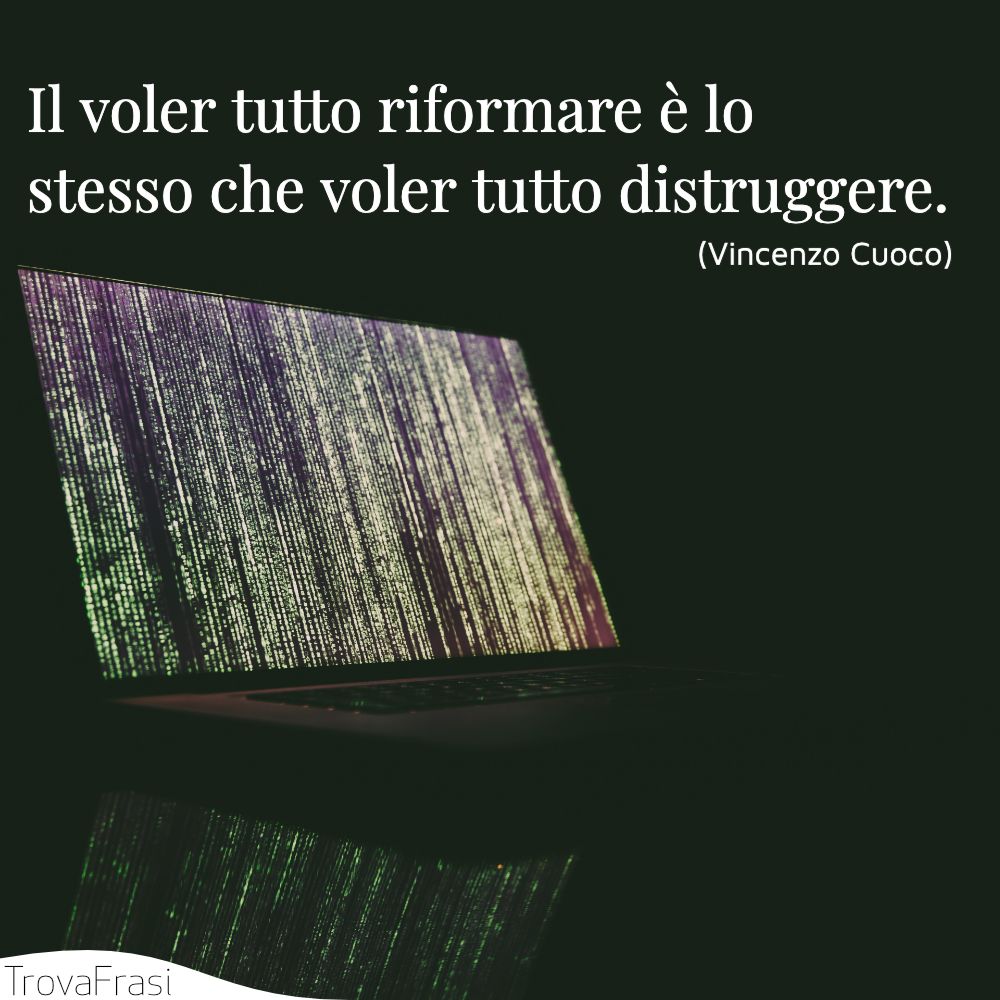 Il voler tutto riformare è lo stesso che voler tutto distruggere.