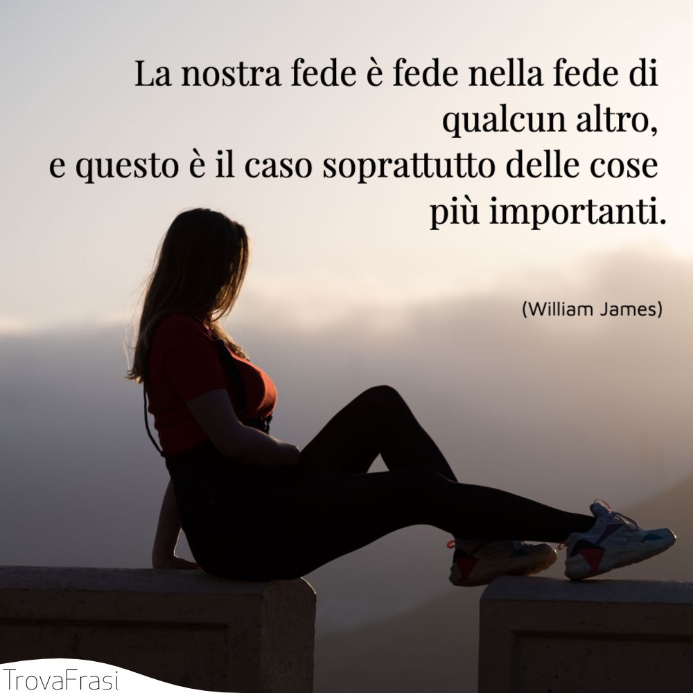 La nostra fede è fede nella fede di qualcun altro, e questo è il caso soprattutto delle cose più importanti.
