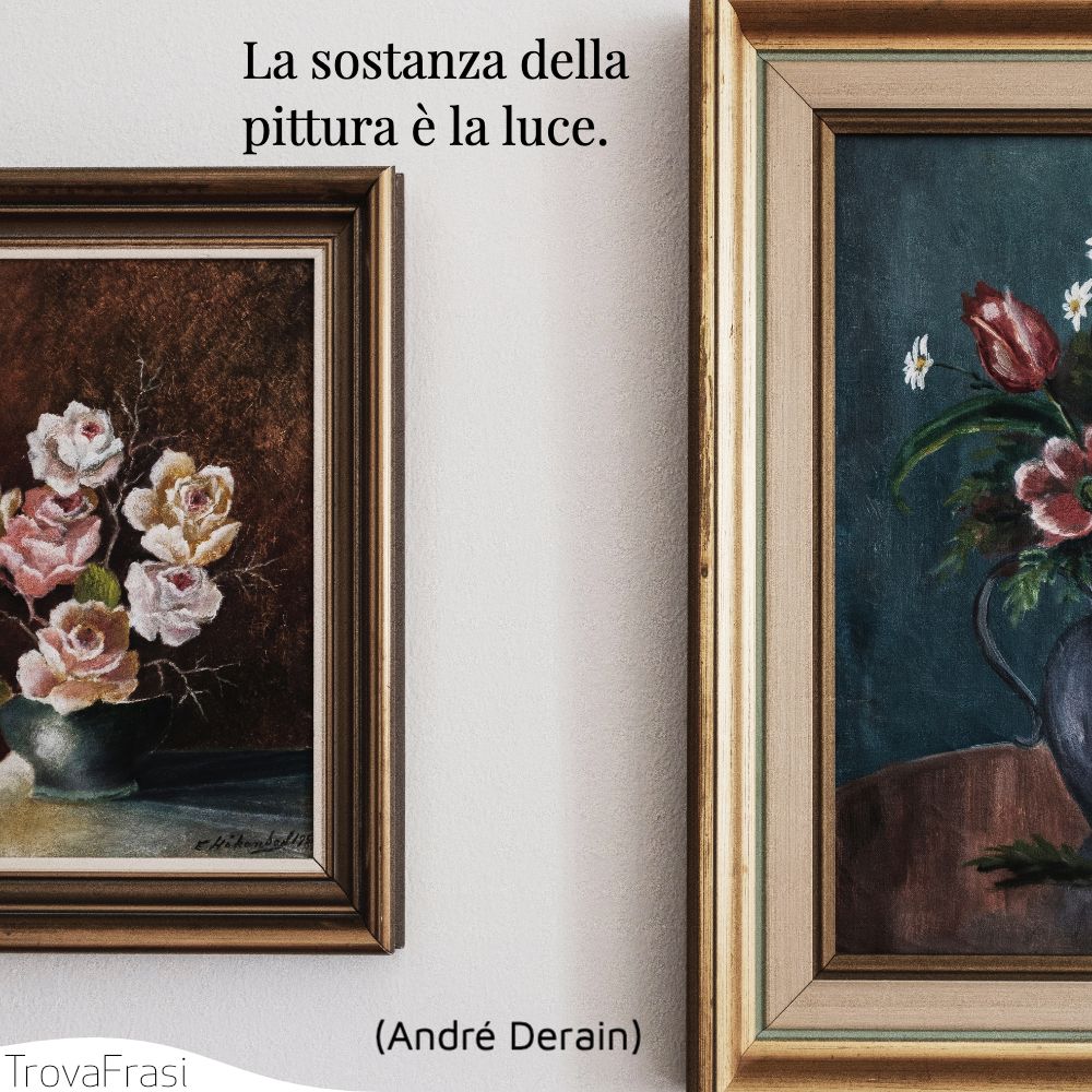 La sostanza della pittura è la luce.