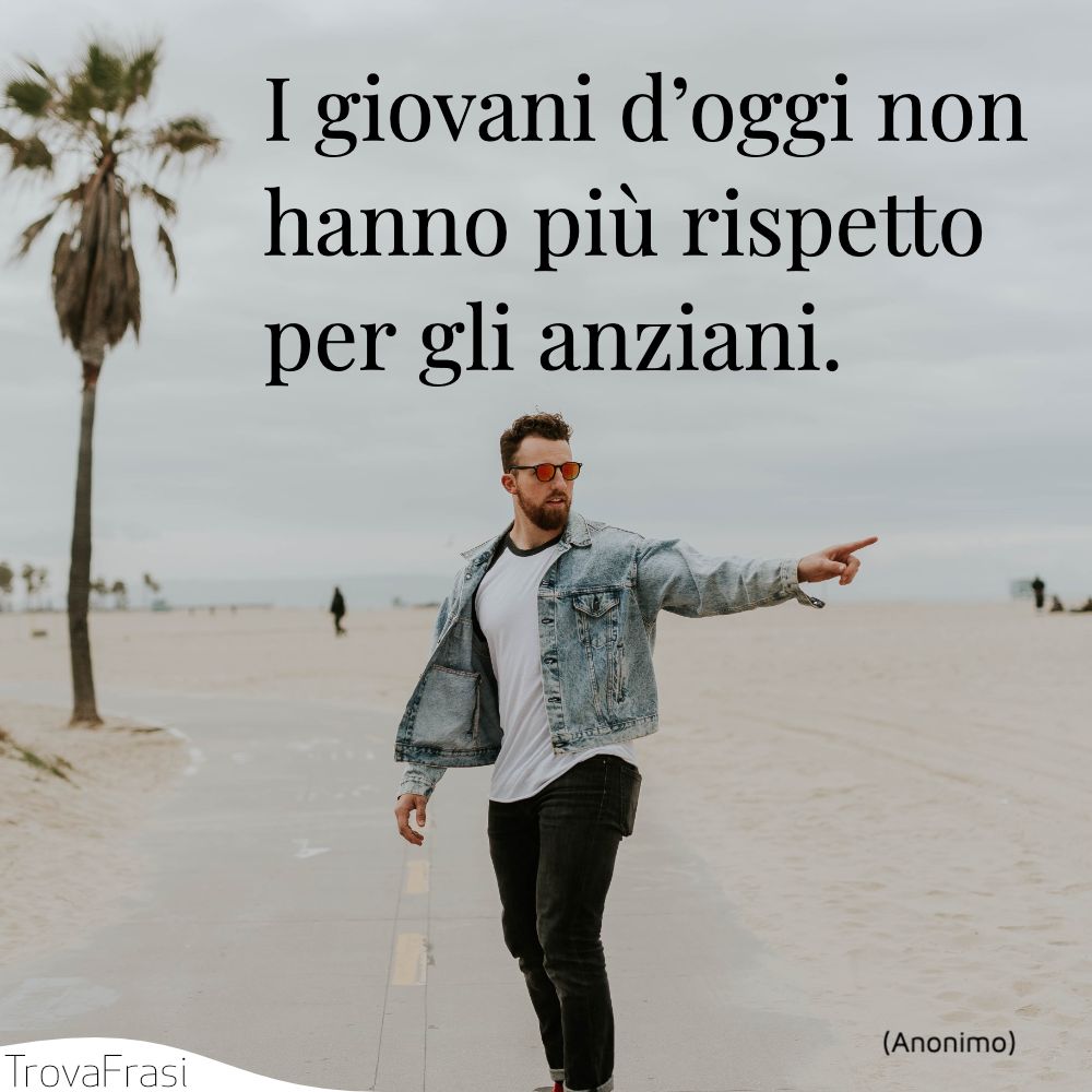 I giovani d’oggi non hanno più rispetto per gli anziani.