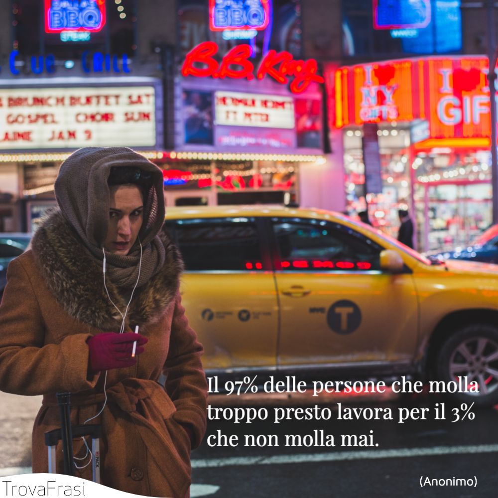 Il 97% delle persone che molla troppo presto lavora per il 3% che non molla mai.