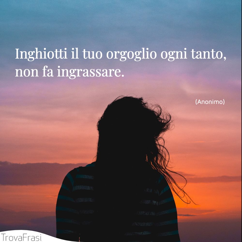 Inghiotti il tuo orgoglio ogni tanto, non fa ingrassare.