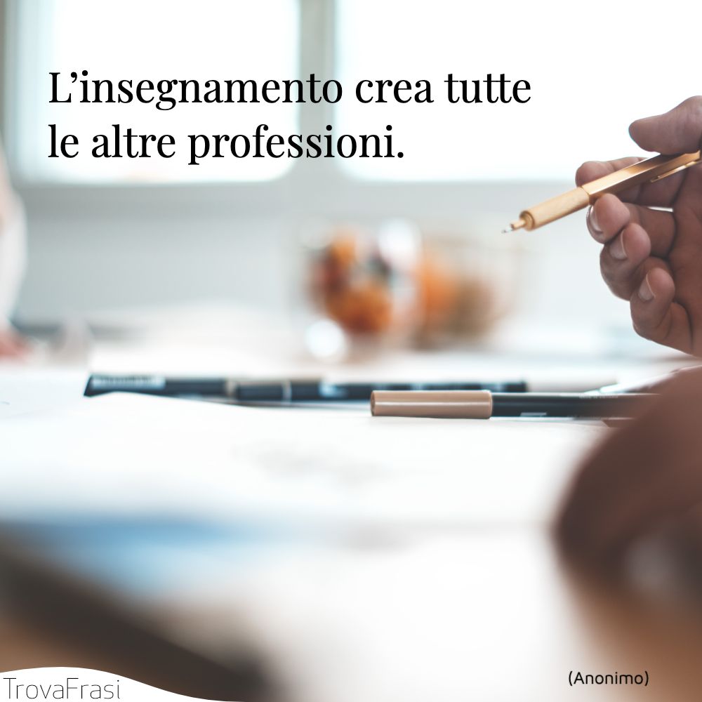 L’insegnamento crea tutte le altre professioni.