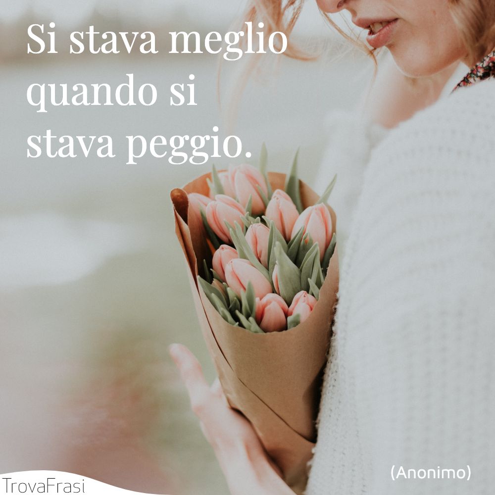 Si stava meglio quando si stava peggio.