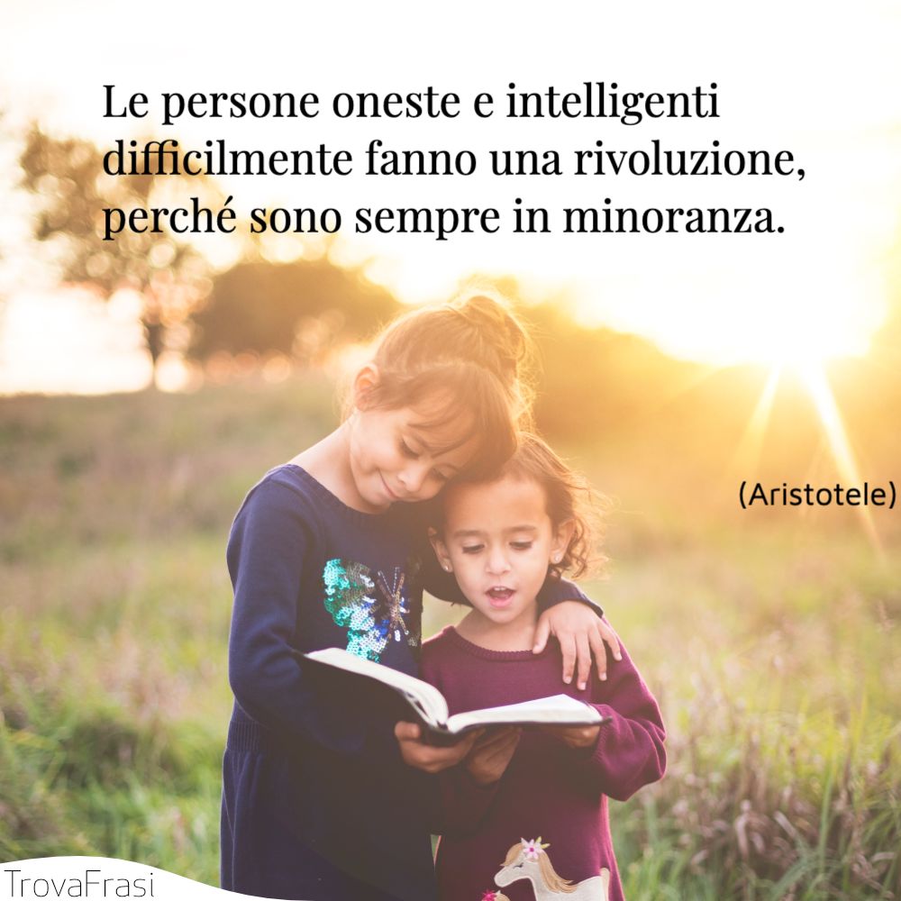 Le persone oneste e intelligenti difficilmente fanno una rivoluzione, perché sono sempre in minoranza.