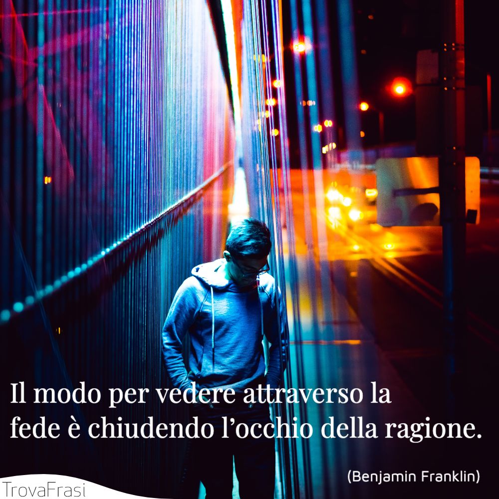 Il modo per vedere attraverso la fede è chiudendo l’occhio della ragione.