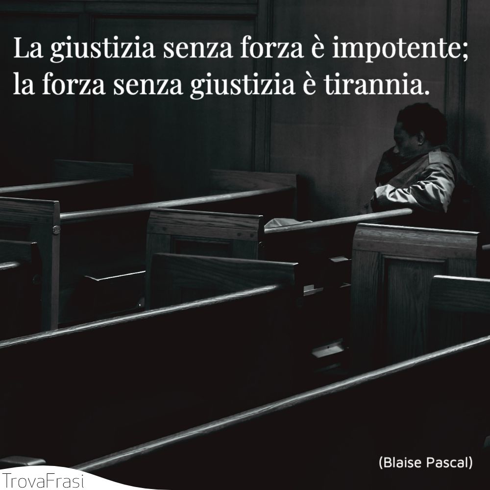 La giustizia senza forza è impotente; la forza senza giustizia è tirannia.