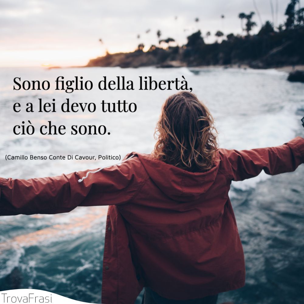 Sono figlio della libertà, e a lei devo tutto ciò che sono.