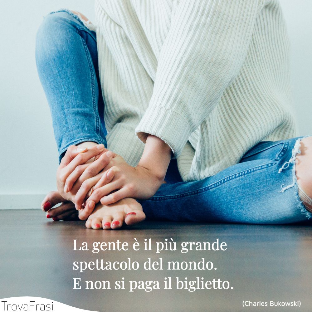 La gente è il più grande spettacolo del mondo. E non si paga il biglietto.