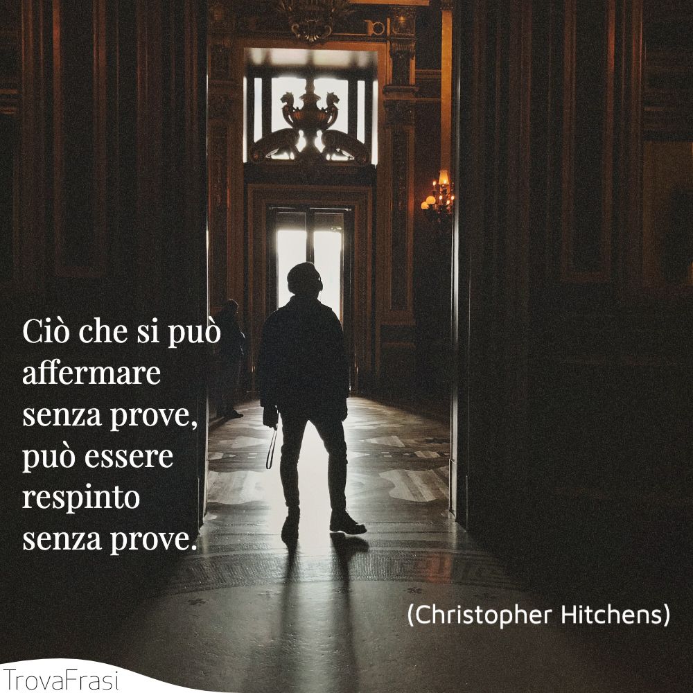 Ciò che si può affermare senza prove, può essere respinto senza prove.