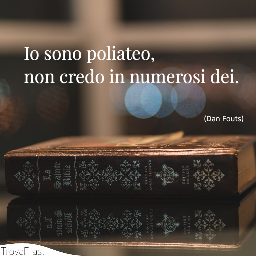 Io sono poliateo, non credo in numerosi dei.