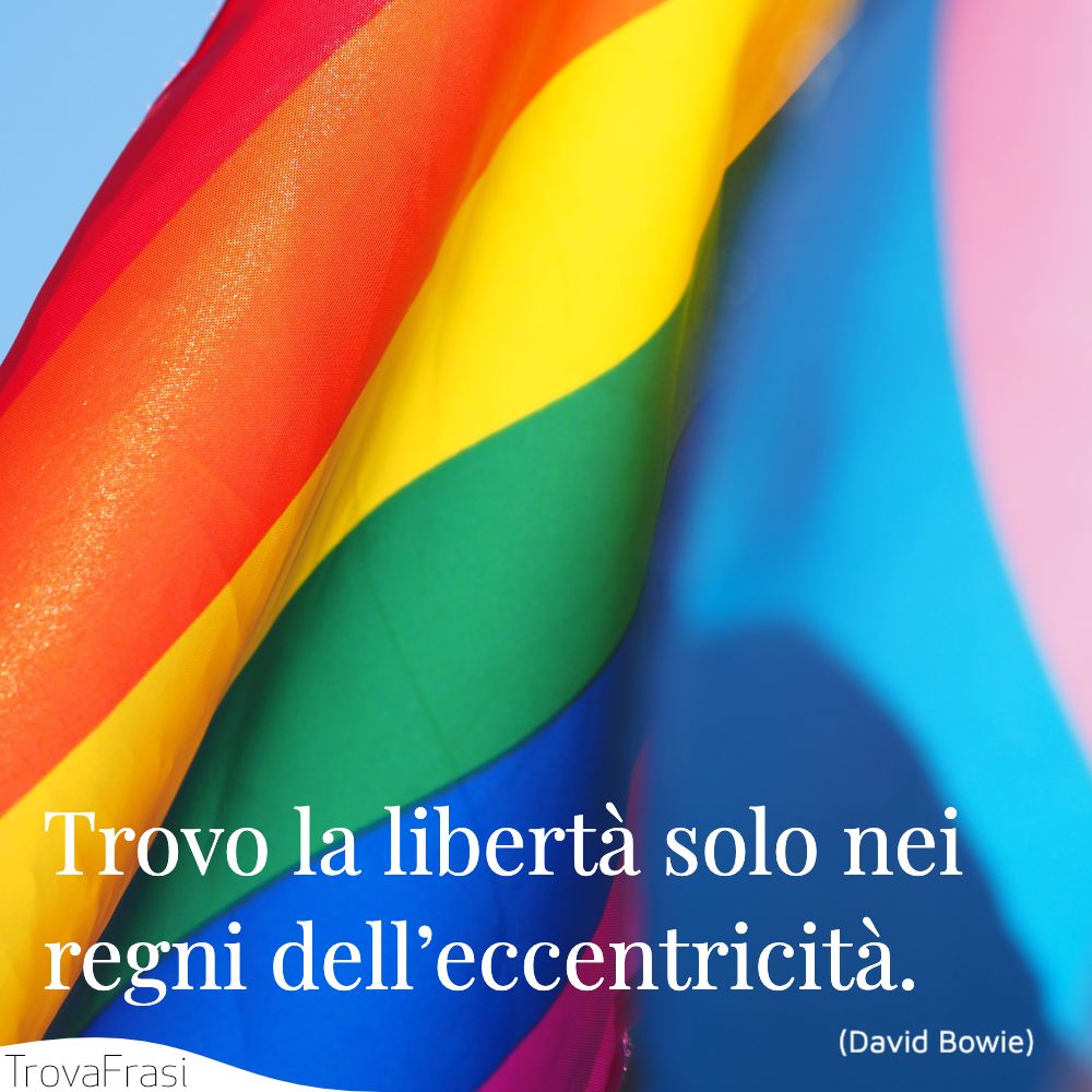 Trovo la libertà solo nei regni dell’eccentricità.