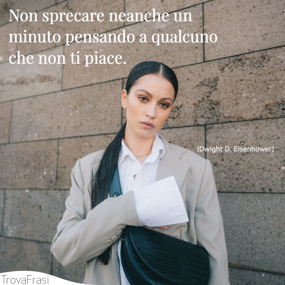 Non sprecare neanche un minuto pensando a qualcuno che non ti piace.
