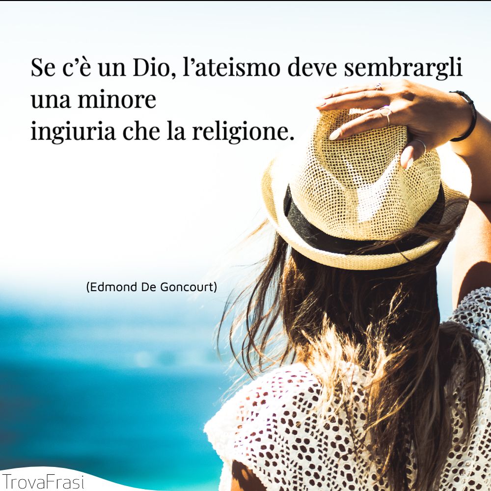 Se c’è un Dio, l’ateismo deve sembrargli una minore ingiuria che la religione.
