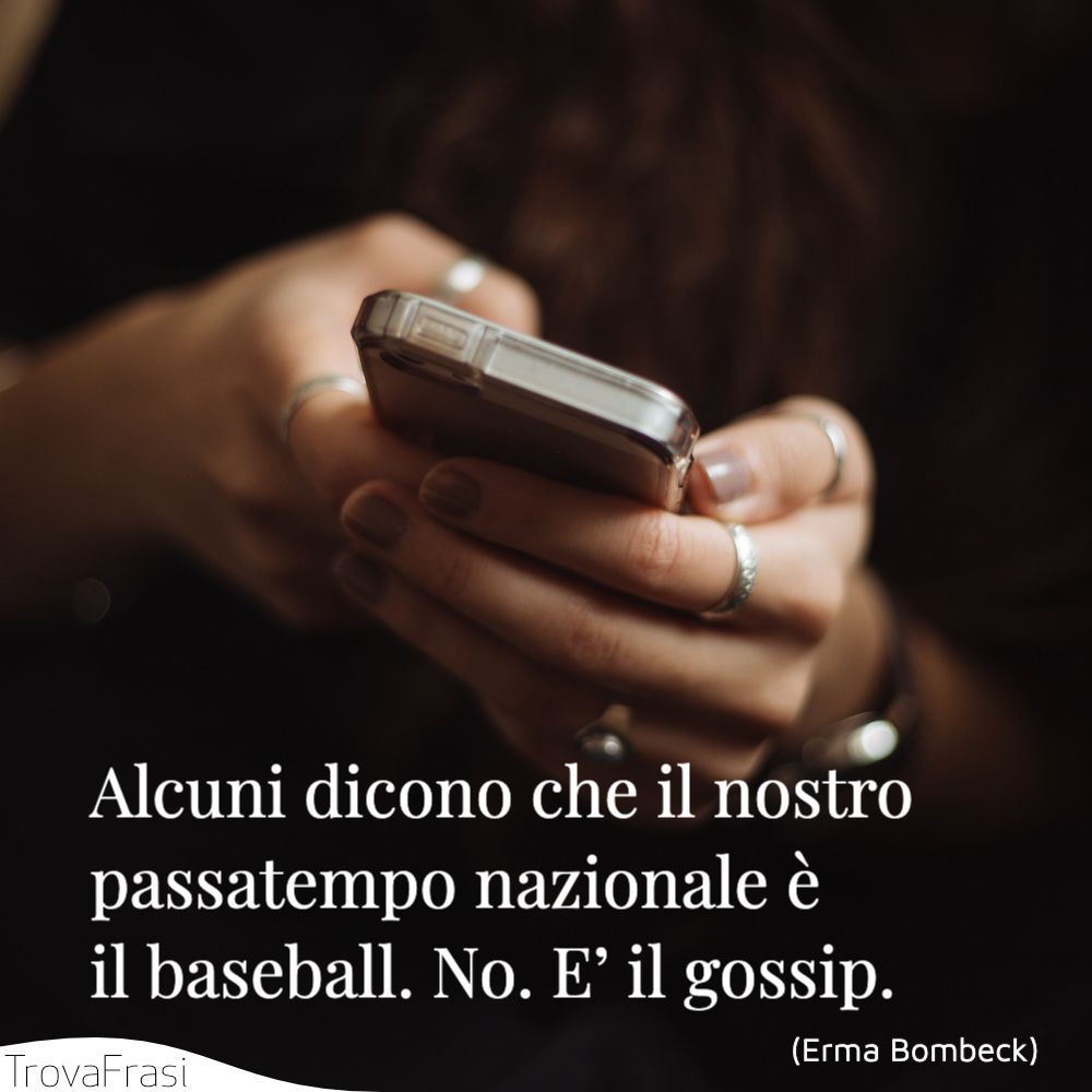 Alcuni dicono che il nostro passatempo nazionale è il baseball. No. E’ il gossip.
