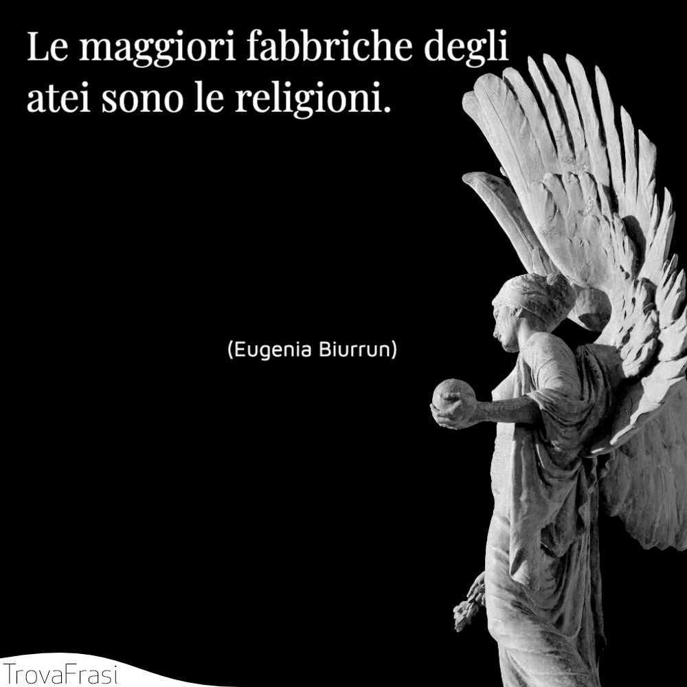 Le maggiori fabbriche degli atei sono le religioni.