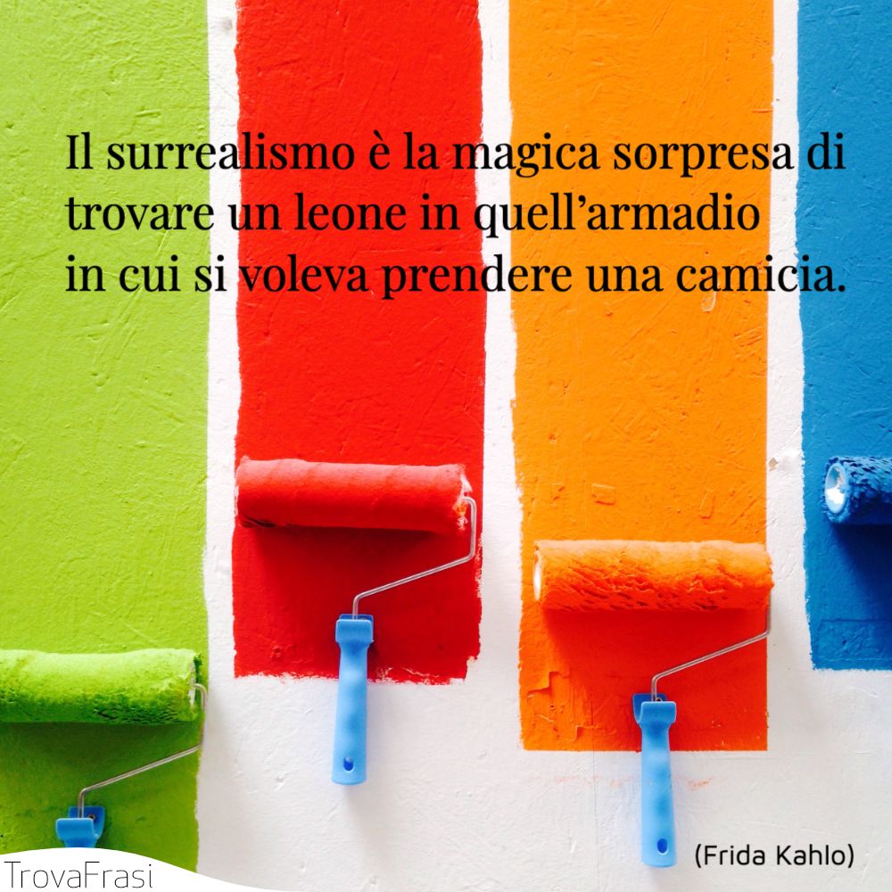 Il surrealismo è la magica sorpresa di trovare un leone in quell’armadio in cui si voleva prendere una camicia.