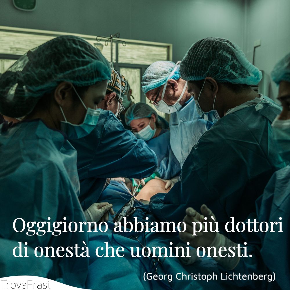 Oggigiorno abbiamo più dottori di onestà che uomini onesti.