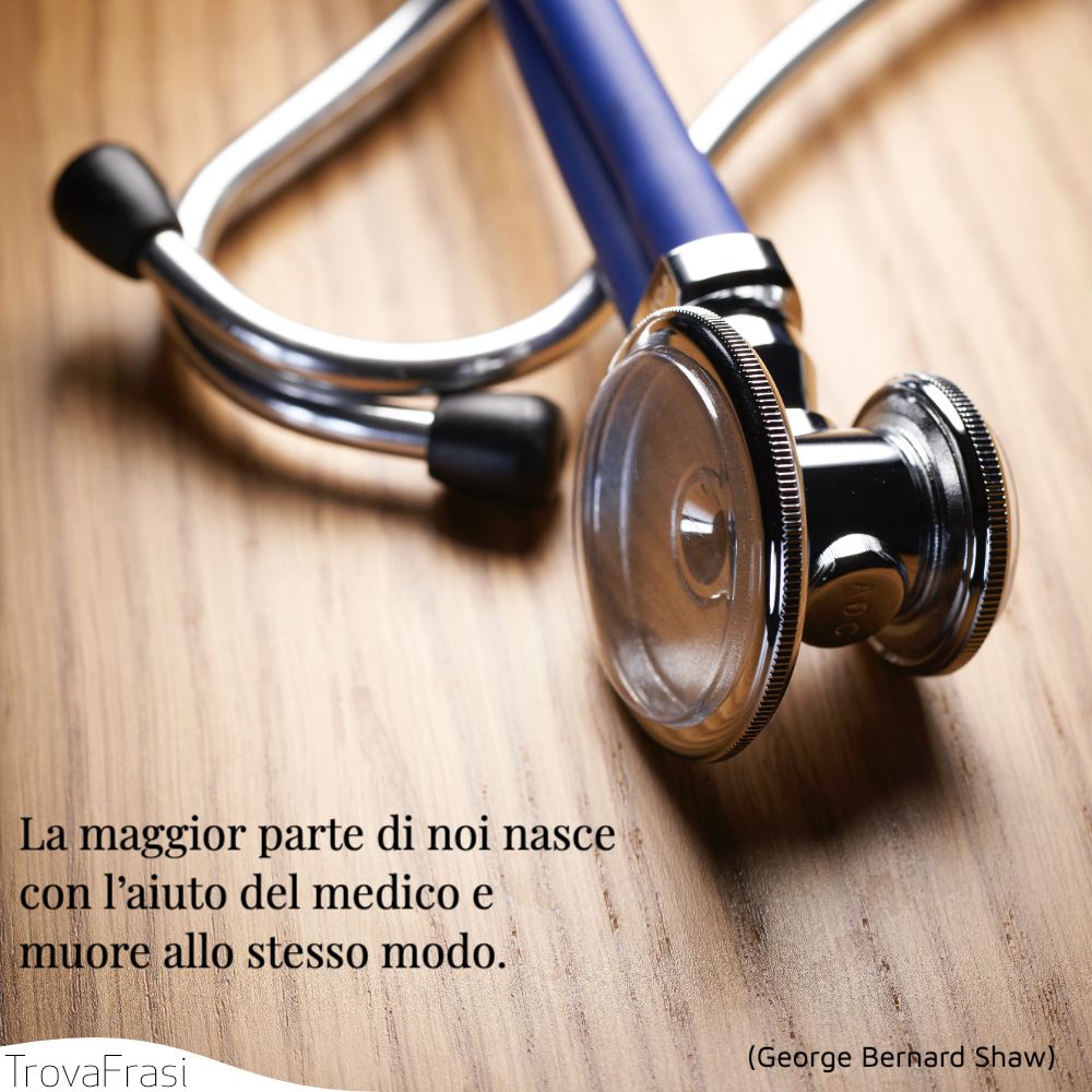 La maggior parte di noi nasce con l’aiuto del medico e muore allo stesso modo.