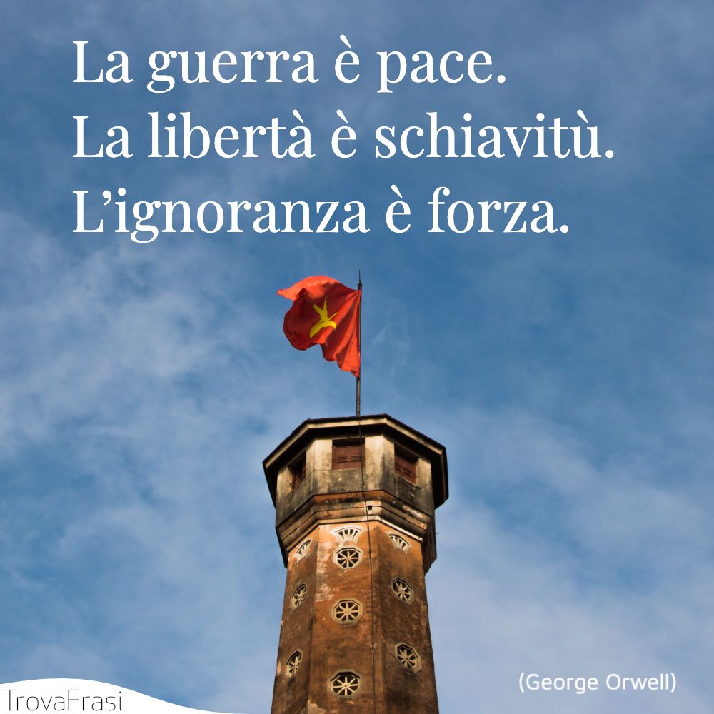 La guerra è pace. La libertà è schiavitù. L’ignoranza è forza.