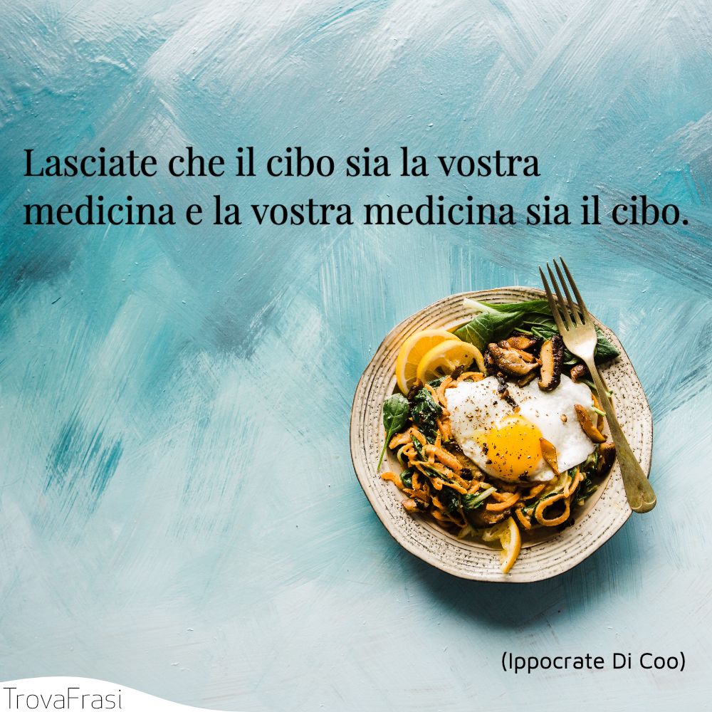 Lasciate che il cibo sia la vostra medicina e la vostra medicina sia il cibo.