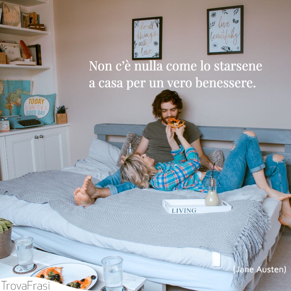 Non c’è nulla come lo starsene a casa per un vero benessere.