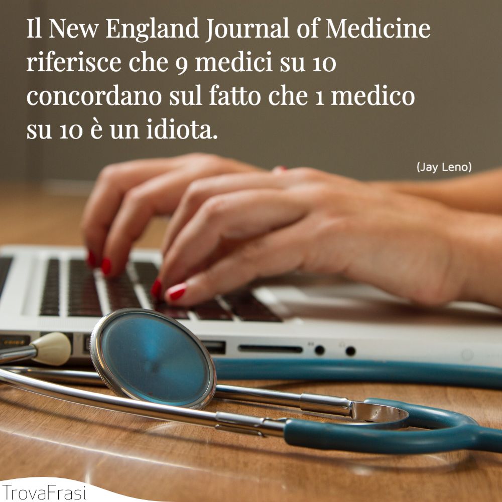 Il New England Journal of Medicine riferisce che 9 medici su 10 concordano sul fatto che 1 medico su 10 è un idiota.