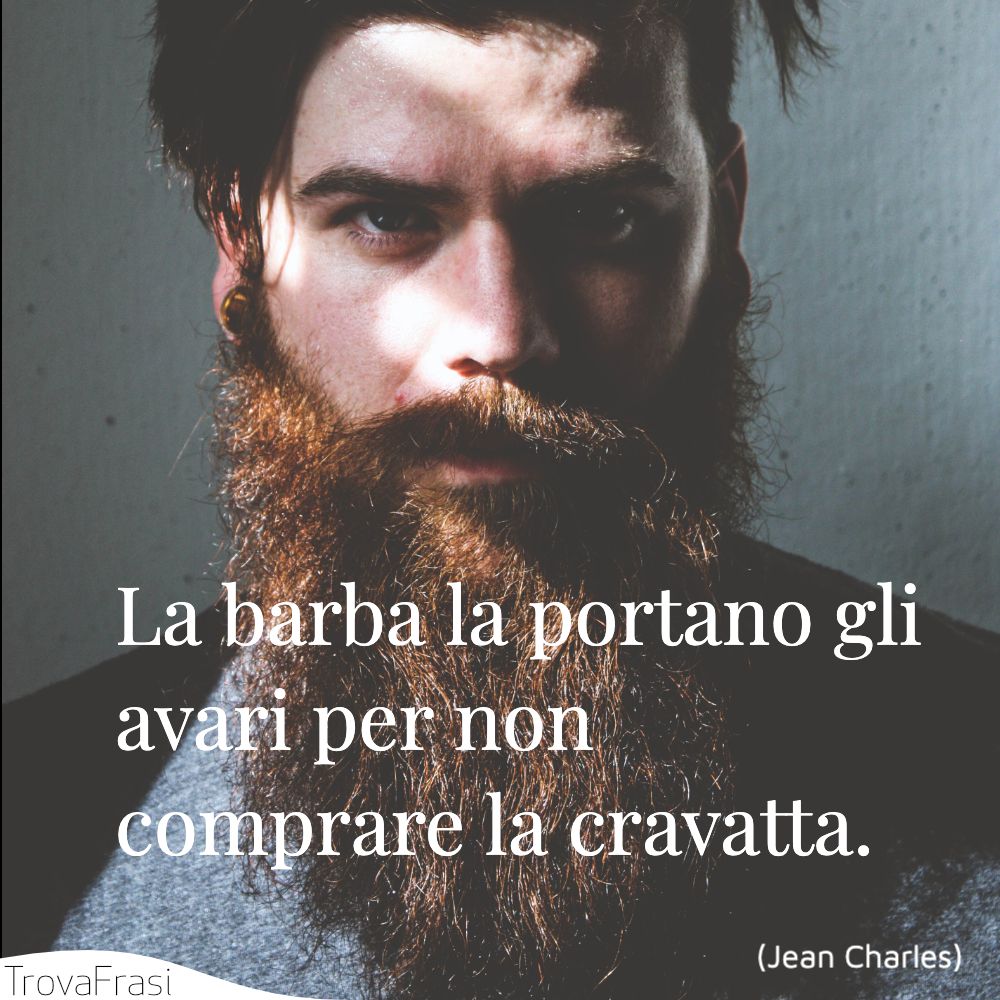 La barba la portano gli avari per non comprare la cravatta.