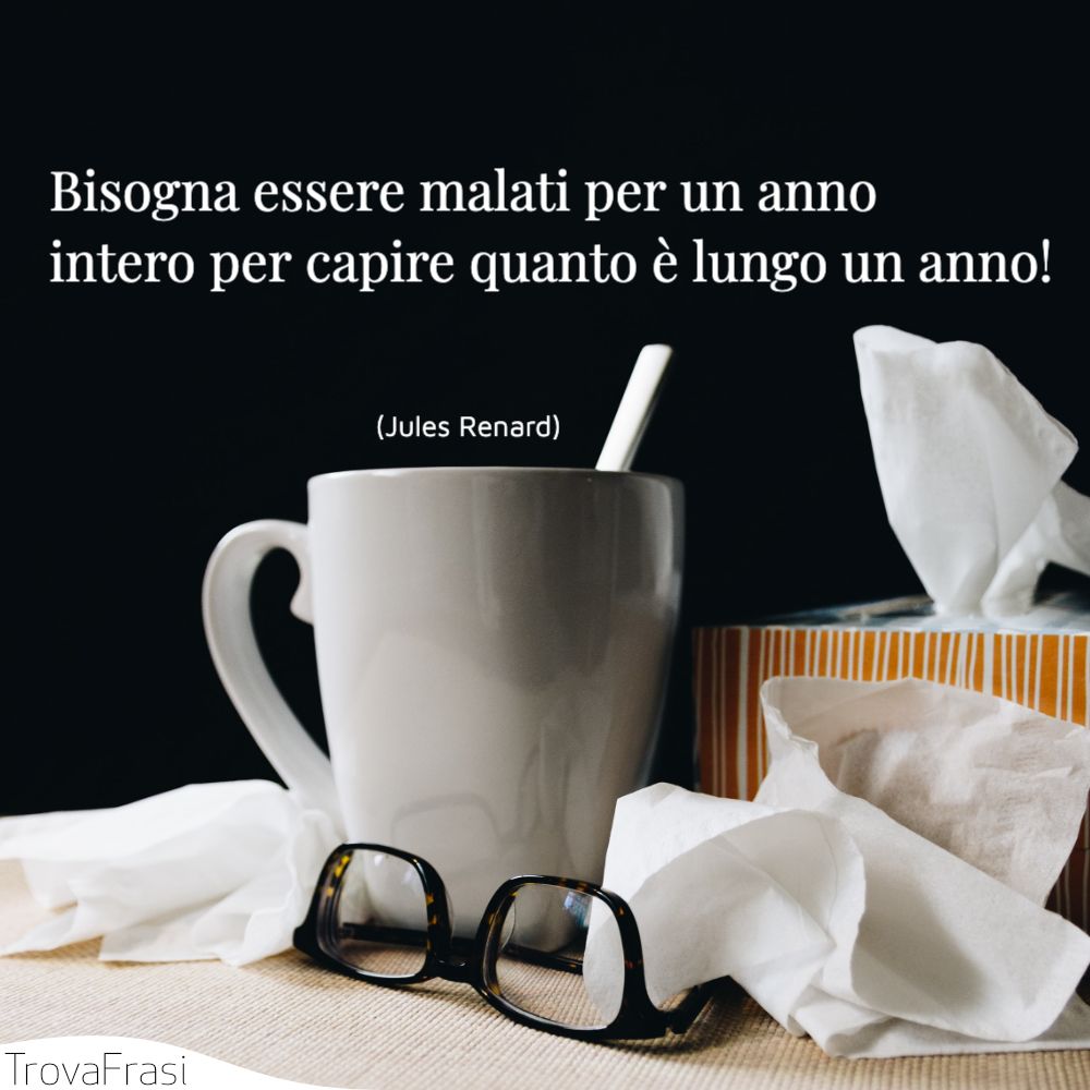 Bisogna essere malati per un anno intero per capire quanto è lungo un anno!