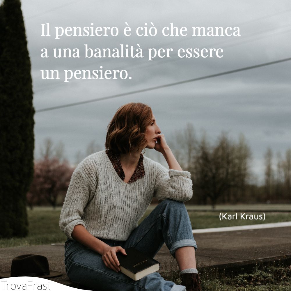 Il pensiero è ciò che manca a una banalità per essere un pensiero.