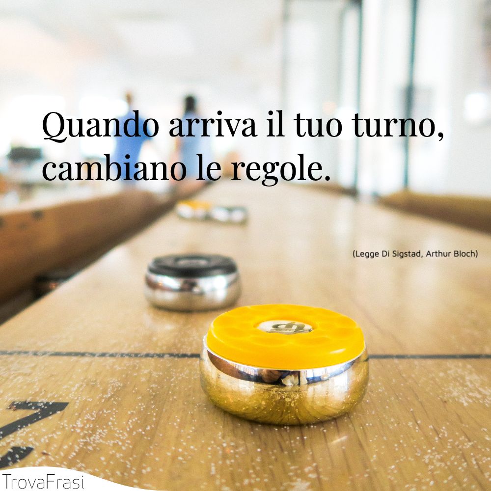 Quando arriva il tuo turno, cambiano le regole.