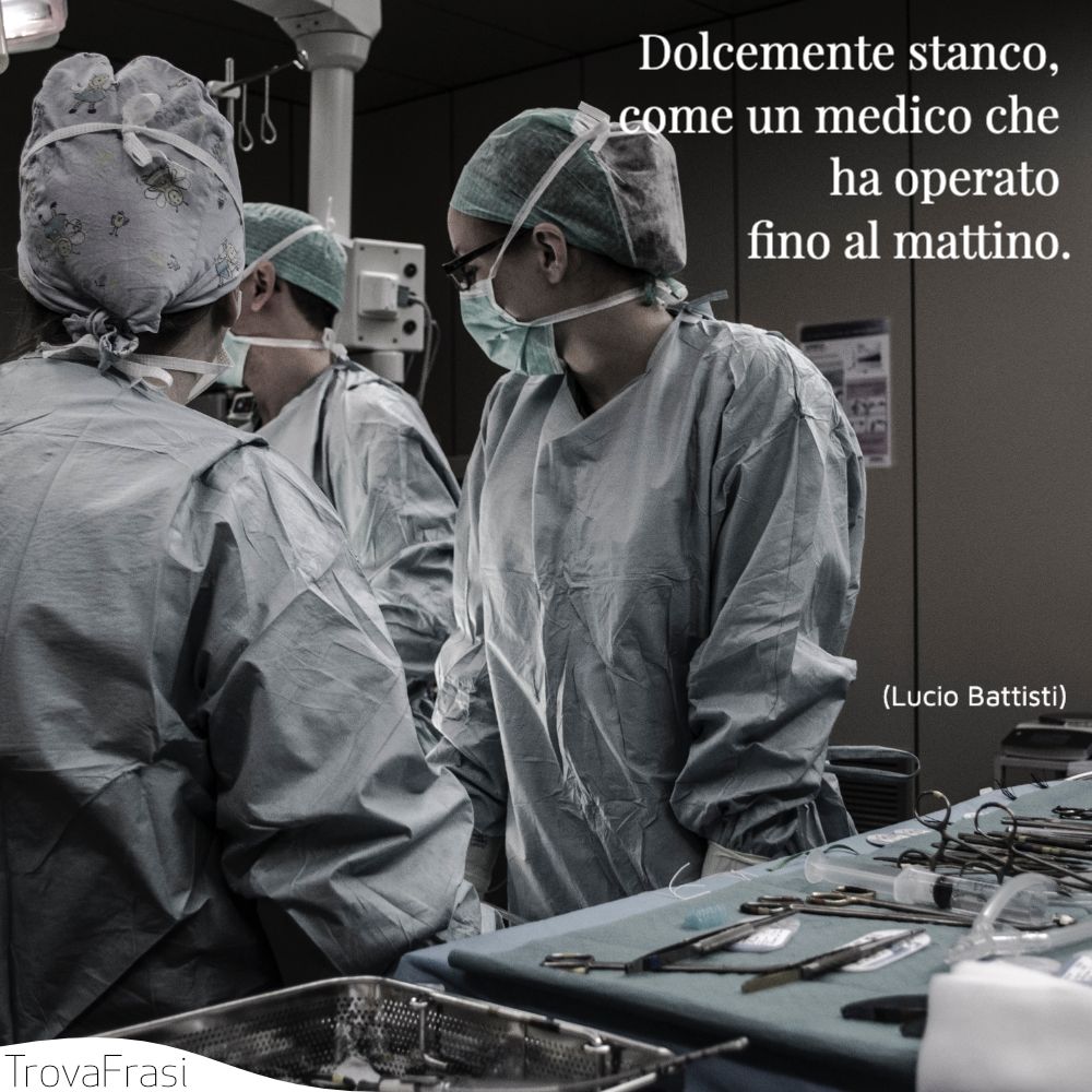 Dolcemente stanco,  come un medico che ha operato fino al mattino.