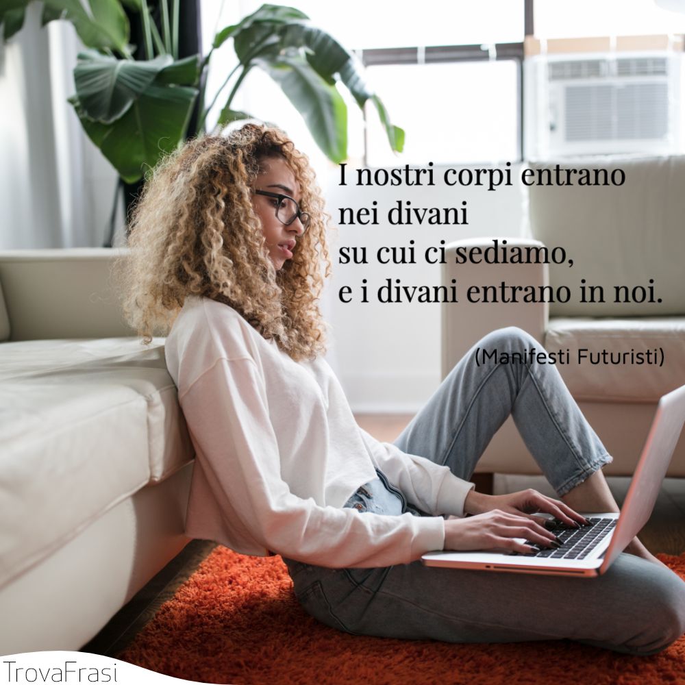 I nostri corpi entrano nei divani su cui ci sediamo, e i divani entrano in noi.