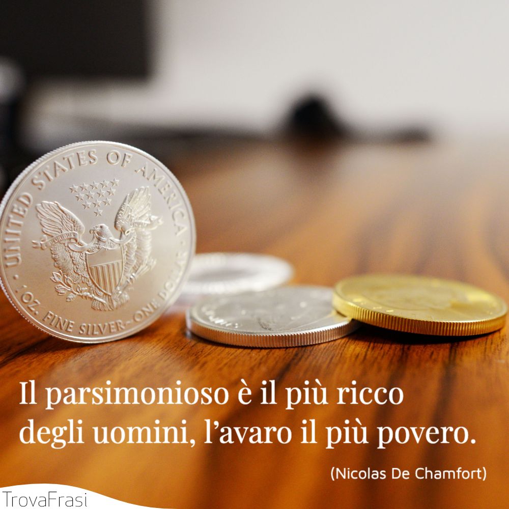 Il parsimonioso è il più ricco degli uomini, l’avaro il più povero.