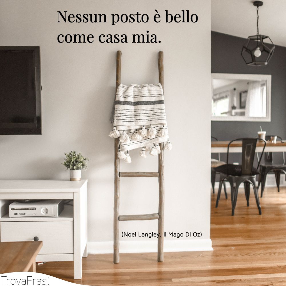 Nessun posto è bello come casa mia.