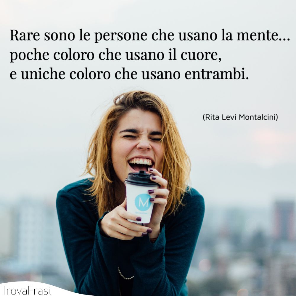 Rare sono le persone che usano la mente…poche coloro che usano il cuore,e uniche coloro che usano entrambi.